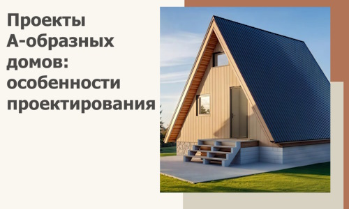 Проекты А-образных домов: особенности проектирования и строительства в Мичуринске